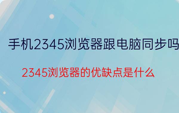 手机2345浏览器跟电脑同步吗 2345浏览器的优缺点是什么？